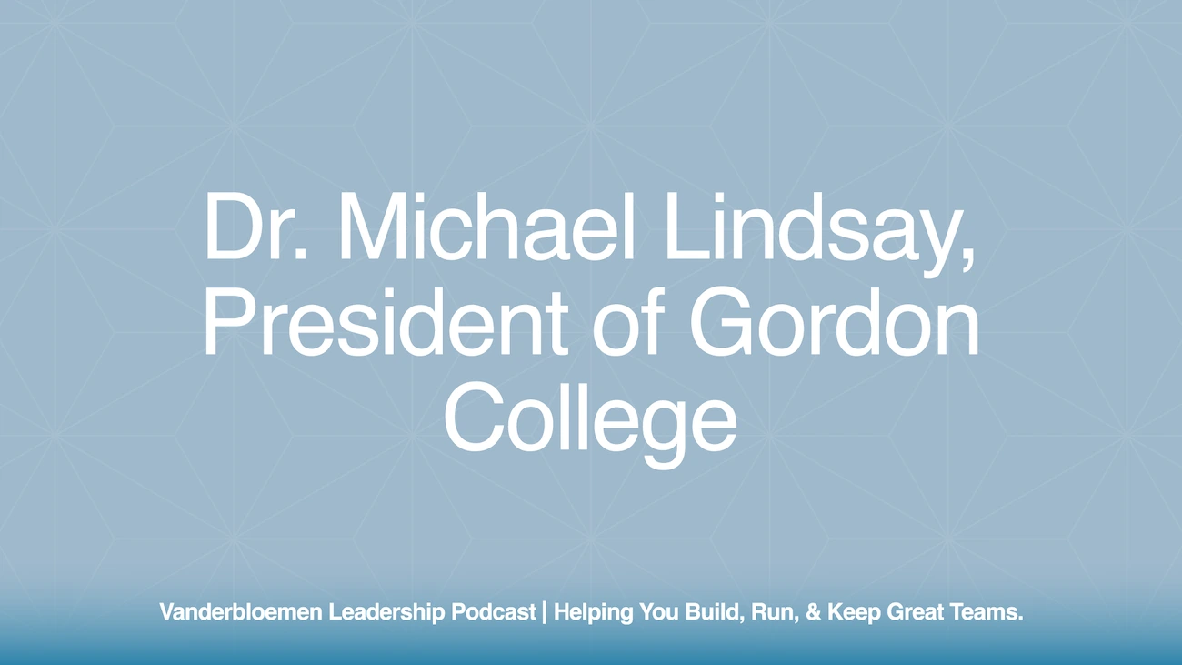 Vanderbloemen Leadership Podcast | ft. Dr. Michael Lindsay, President of Gordon College