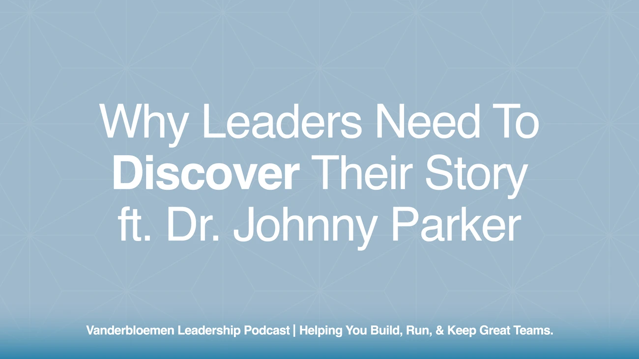 Why Leaders Need to Discover Their Story | ft. Dr. Johnny Parker